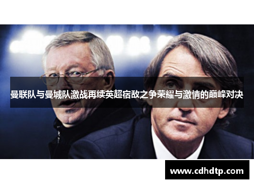 曼联队与曼城队激战再续英超宿敌之争荣耀与激情的巅峰对决