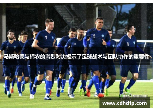 马斯哈德与棉农的激烈对决揭示了足球战术与团队协作的重要性