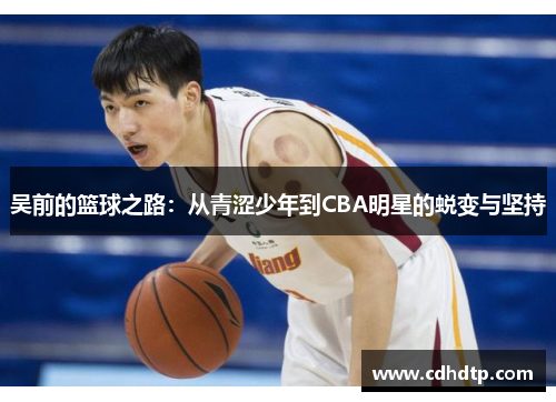 吴前的篮球之路：从青涩少年到CBA明星的蜕变与坚持