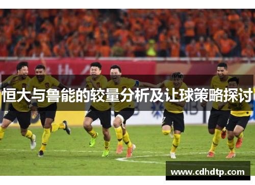 恒大与鲁能的较量分析及让球策略探讨