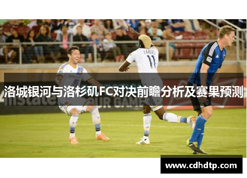 洛城银河与洛杉矶FC对决前瞻分析及赛果预测