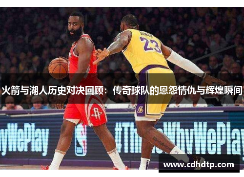 火箭与湖人历史对决回顾：传奇球队的恩怨情仇与辉煌瞬间
