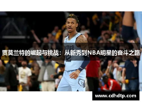 贾莫兰特的崛起与挑战：从新秀到NBA明星的奋斗之路