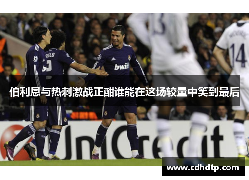 伯利恩与热刺激战正酣谁能在这场较量中笑到最后